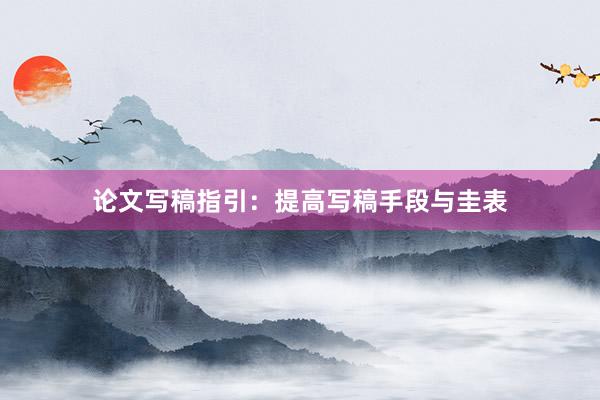 论文写稿指引：提高写稿手段与圭表